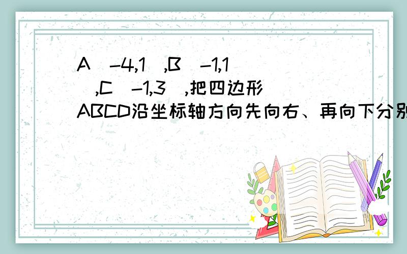 A(-4,1),B(-1,1),C(-1,3),把四边形ABCD沿坐标轴方向先向右、再向下分别平移根号2个单位长度,得到平行四边形A'B'C'D'.(1).求点D的坐标；（2）分别求点A',B',C',D'的坐标；（3）求平行四边形ABCD与平行四