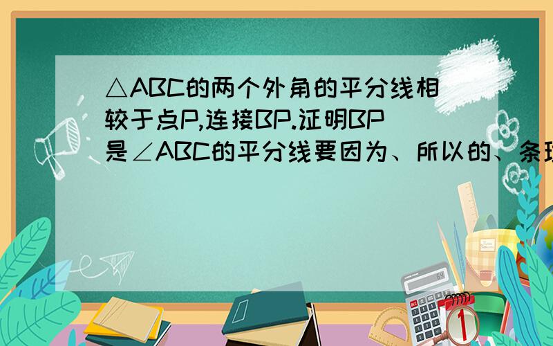 △ABC的两个外角的平分线相较于点P,连接BP.证明BP是∠ABC的平分线要因为、所以的、条理要清晰地。