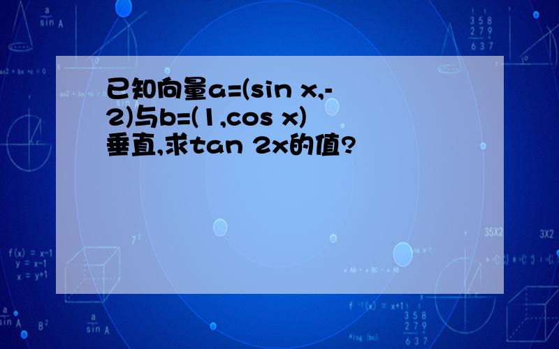 已知向量a=(sin x,-2)与b=(1,cos x)垂直,求tan 2x的值?