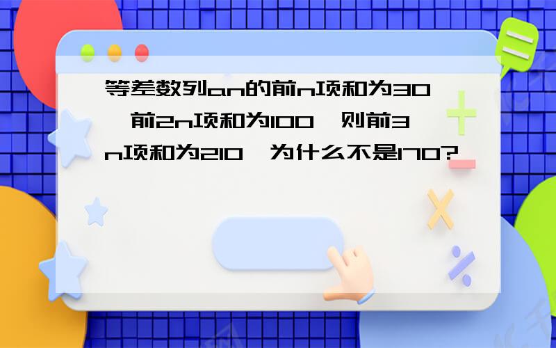 等差数列an的前n项和为30,前2n项和为100,则前3n项和为210,为什么不是170?