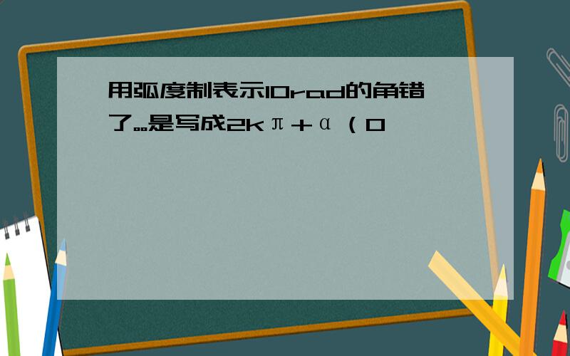 用弧度制表示10rad的角错了。。是写成2kπ+α（0