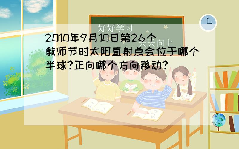 2010年9月10日第26个教师节时太阳直射点会位于哪个半球?正向哪个方向移动?