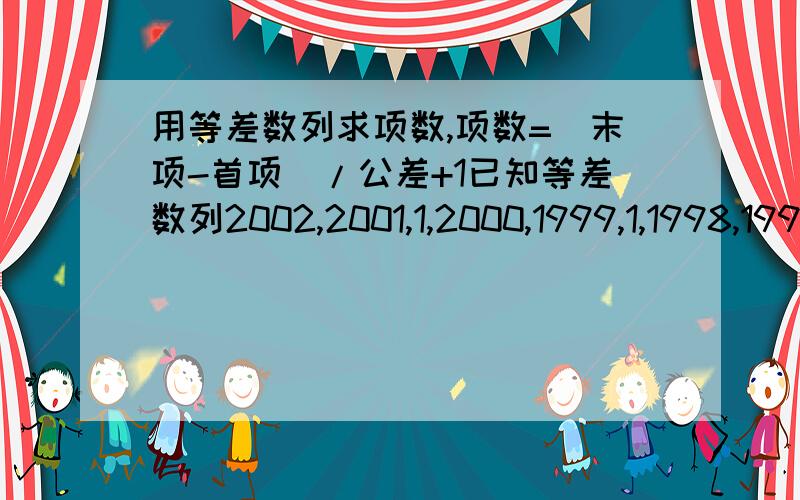 用等差数列求项数,项数=（末项-首项）/公差+1已知等差数列2002,2001,1,2000,1999,1,1998,1997,1,,1,4,3,1,2,1,1这个数列共有多少项?（列出过程）