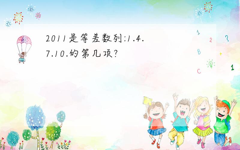 2011是等差数列:1.4.7.10.的第几项?