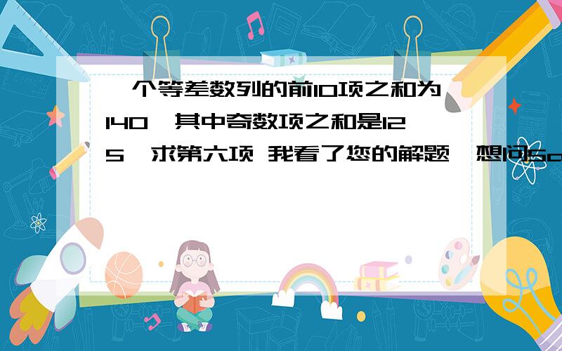 一个等差数列的前10项之和为140,其中奇数项之和是125,求第六项 我看了您的解题,想问5a6是怎么推出的?