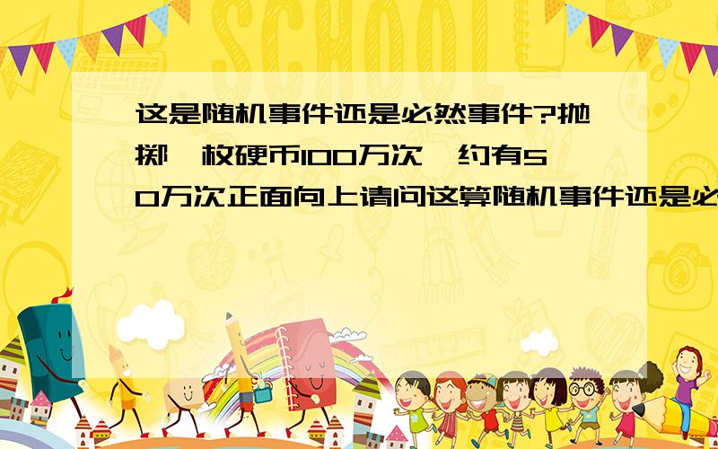 这是随机事件还是必然事件?抛掷一枚硬币100万次,约有50万次正面向上请问这算随机事件还是必然事件?我觉得应该算随机事件吧,概率的定义的前提不就是大量实验下吗,100万次应该算大量啊,