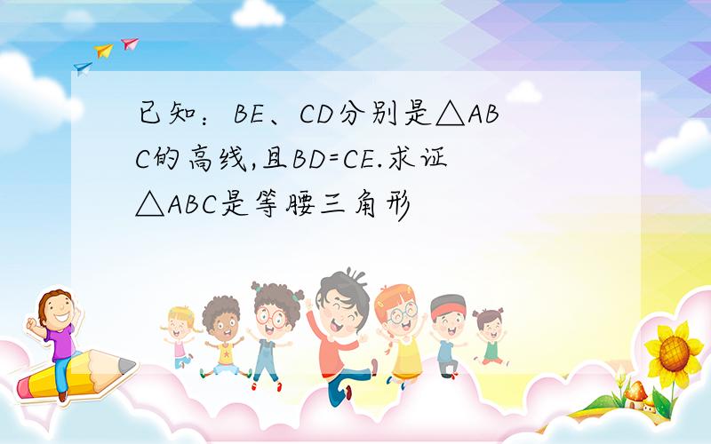 已知：BE、CD分别是△ABC的高线,且BD=CE.求证△ABC是等腰三角形