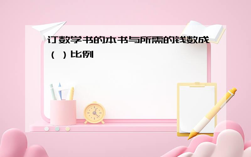 订数学书的本书与所需的钱数成（）比例