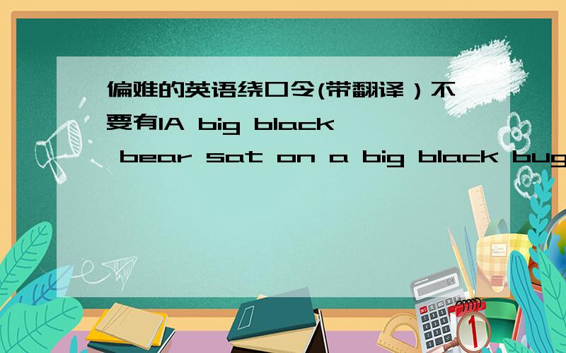 偏难的英语绕口令(带翻译）不要有1A big black bear sat on a big black bug.之类