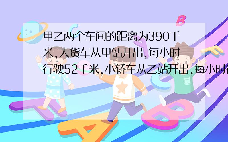 甲乙两个车间的距离为390千米,大货车从甲站开出,每小时行驶52千米,小轿车从乙站开出,每小时行驶78千米.两车相向而行,大货车先于小轿车30分钟开出,小轿车行驶多少小时后两车相遇?