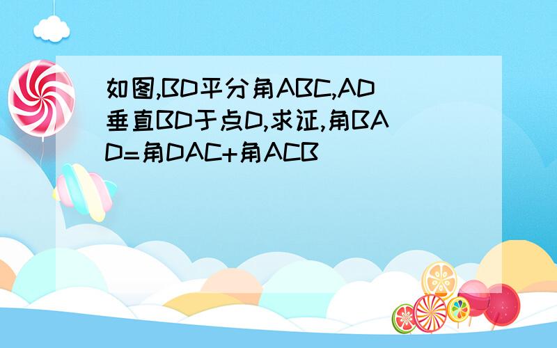 如图,BD平分角ABC,AD垂直BD于点D,求证,角BAD=角DAC+角ACB