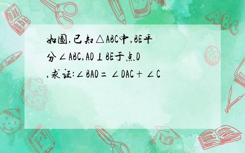 如图,已知△ABC中,BE平分∠ABC,AD⊥BE于点D,求证:∠BAD=∠DAC+∠C