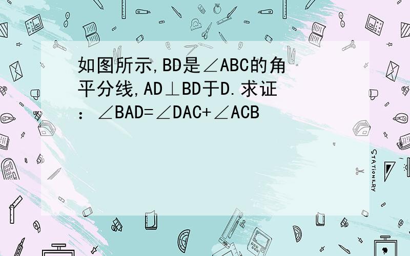 如图所示,BD是∠ABC的角平分线,AD⊥BD于D.求证：∠BAD=∠DAC+∠ACB