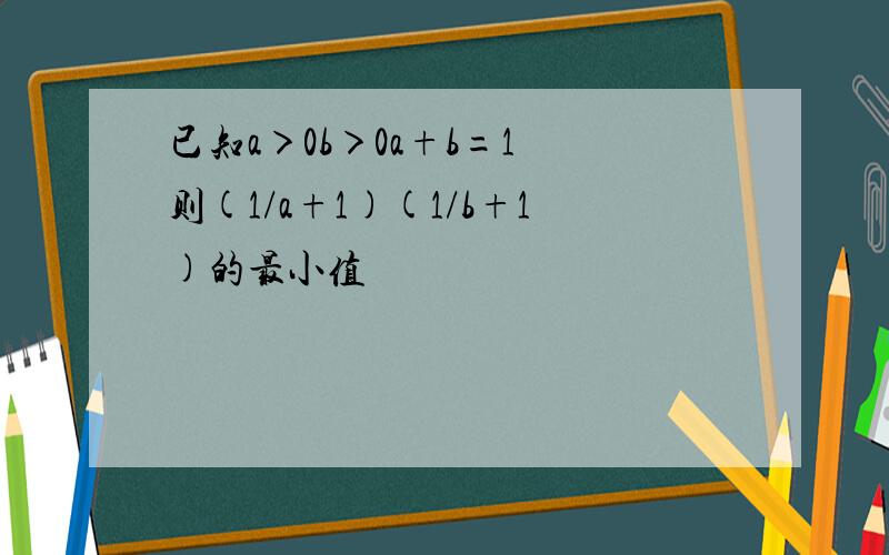 已知a＞0b＞0a+b=1 则(1/a+1)(1/b+1)的最小值