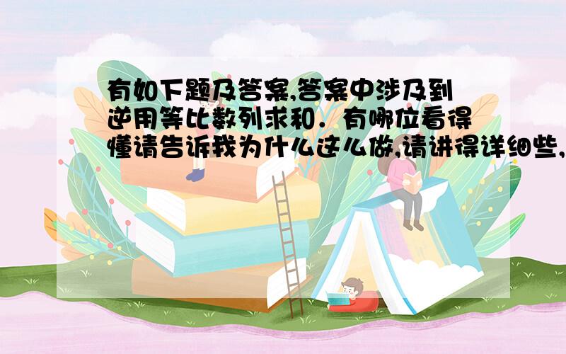 有如下题及答案,答案中涉及到逆用等比数列求和．有哪位看得懂请告诉我为什么这么做,请讲得详细些,