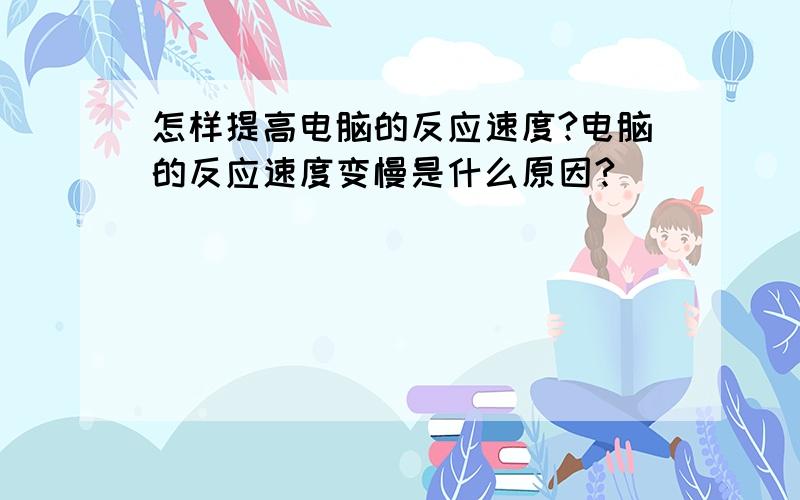 怎样提高电脑的反应速度?电脑的反应速度变慢是什么原因?