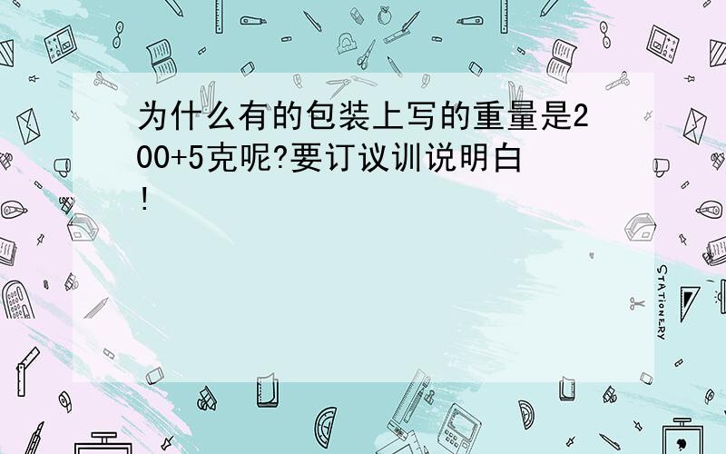 为什么有的包装上写的重量是200+5克呢?要订议训说明白!