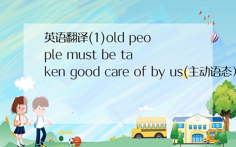 英语翻译(1)old people must be taken good care of by us(主动语态）we must ___ ___ ____ ____old people(2)the man should be allowed to take a rest later（一般疑问句）___ the man ___ ___ to take a rest later?(3)在六月一日儿童放假