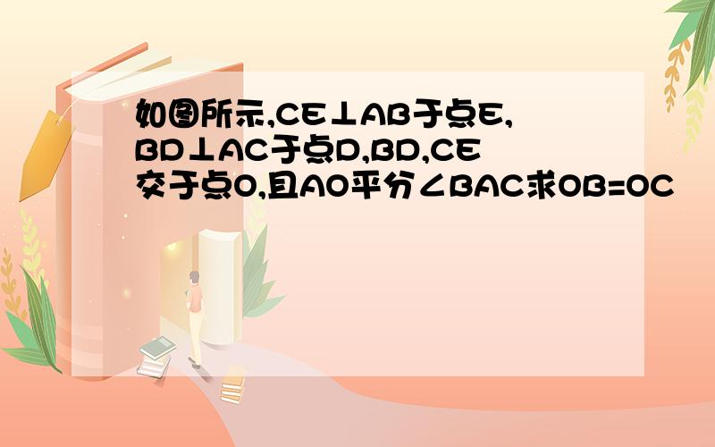 如图所示,CE⊥AB于点E,BD⊥AC于点D,BD,CE交于点O,且AO平分∠BAC求OB=OC