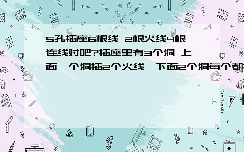 5孔插座6根线 2根火线4根连线对吧?插座里有3个洞 上面一个洞插2个火线、下面2个洞每个都插2根连线 我搞好之后电压特别弱、这是怎么回事?