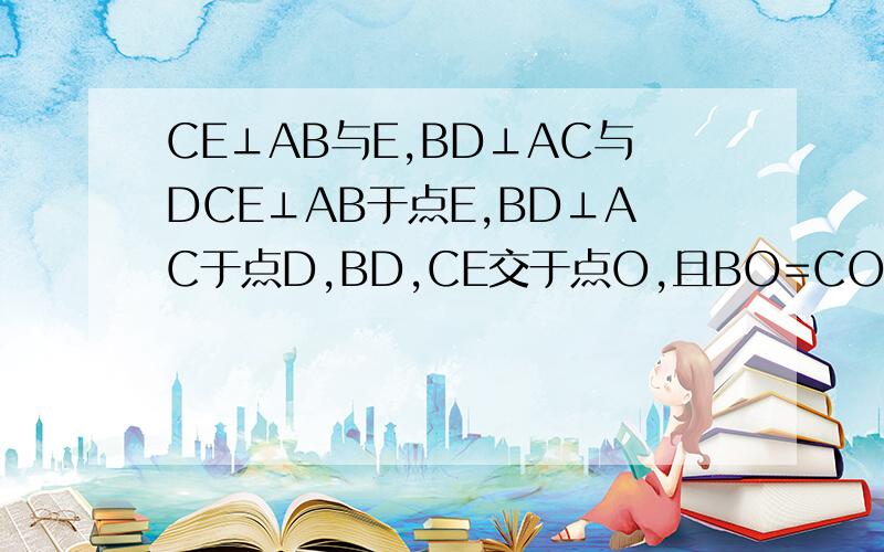 CE⊥AB与E,BD⊥AC与DCE⊥AB于点E,BD⊥AC于点D,BD,CE交于点O,且BO=CO,求证:O在∠BAC的角平分线上没人帮忙1？