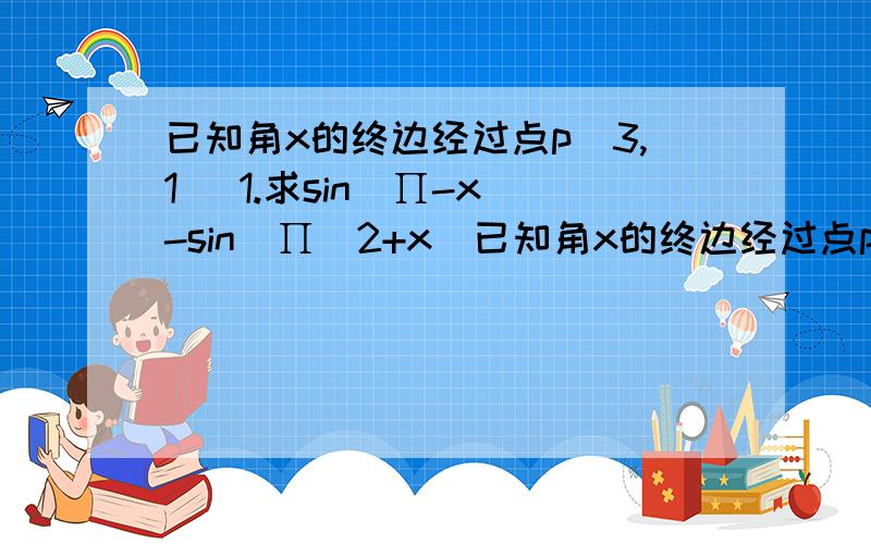 已知角x的终边经过点p（3,1） 1.求sin（∏-x）-sin(∏／2+x）已知角x的终边经过点p（3,1） 1.求sin（∏-x）-sin(∏／2+x） 2.写出角x集合S