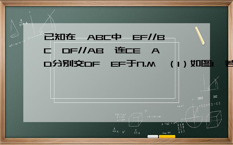 已知在△ABC中,EF//BC,DF//AB,连CE,AD分别交DF,EF于N.M,（1）如图1,若D,E分别BC,AB的中点,图中与MN平行直线有哪几条,并证明；（2）如图2,若D,E不为BC,AB的中点,（1）的结论是否仍成立,并证明.（只需要