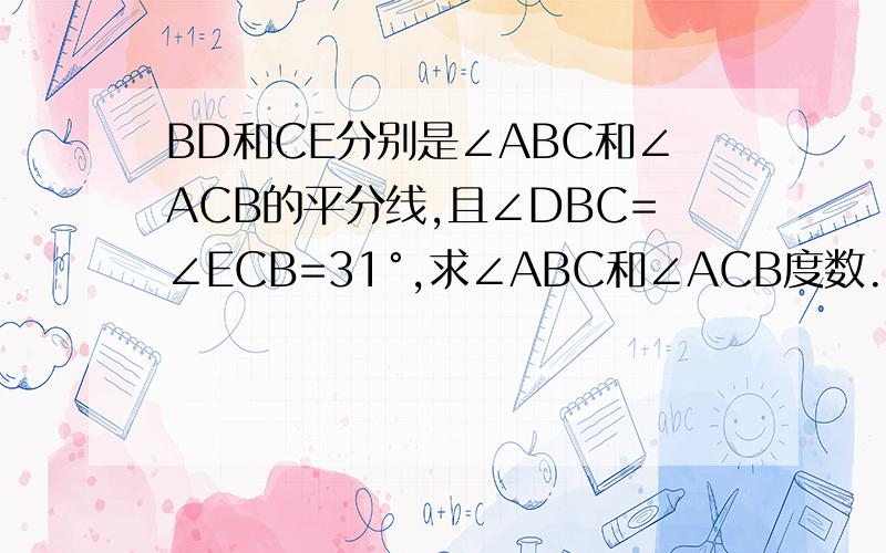 BD和CE分别是∠ABC和∠ACB的平分线,且∠DBC=∠ECB=31°,求∠ABC和∠ACB度数.它们相等吗?