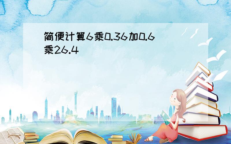 简便计算6乘0.36加0.6乘26.4