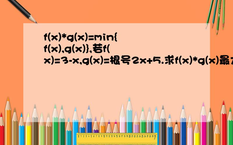 f(x)*g(x)=min{f(x),g(x)},若f(x)=3-x,g(x)=根号2x+5.求f(x)*g(x)最大值如题,怎么解答?