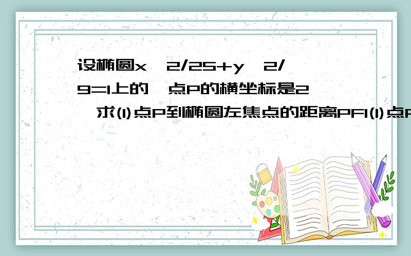 设椭圆x^2/25+y^2/9=1上的一点P的横坐标是2,求(1)点P到椭圆左焦点的距离PF1(1)点P到椭圆右焦点的距离PF2