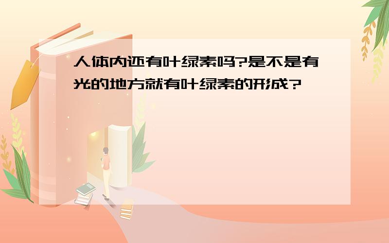 人体内还有叶绿素吗?是不是有光的地方就有叶绿素的形成?