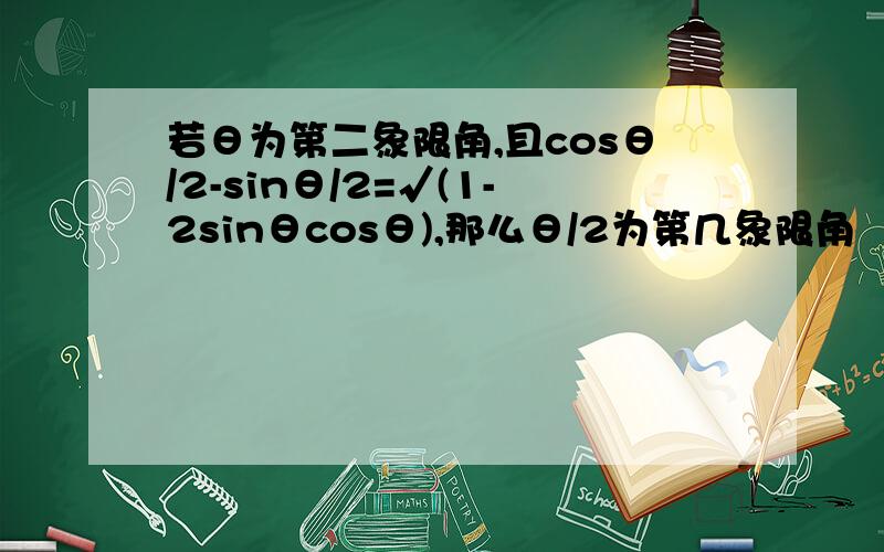 若θ为第二象限角,且cosθ/2-sinθ/2=√(1-2sinθcosθ),那么θ/2为第几象限角