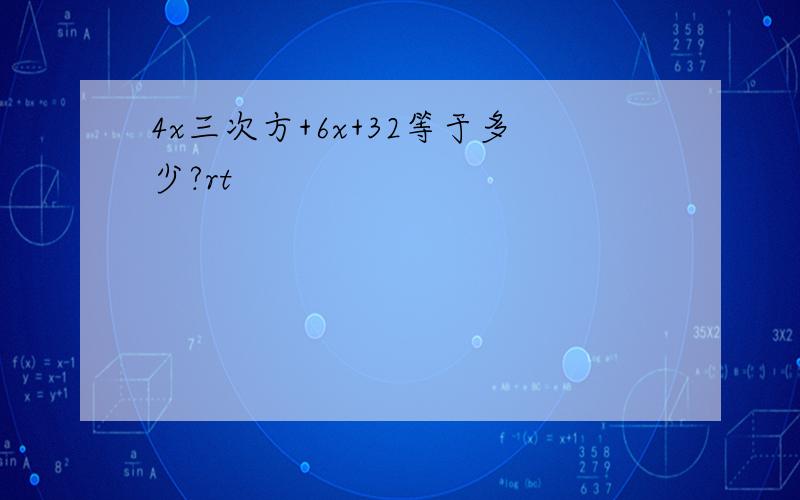 4x三次方+6x+32等于多少?rt