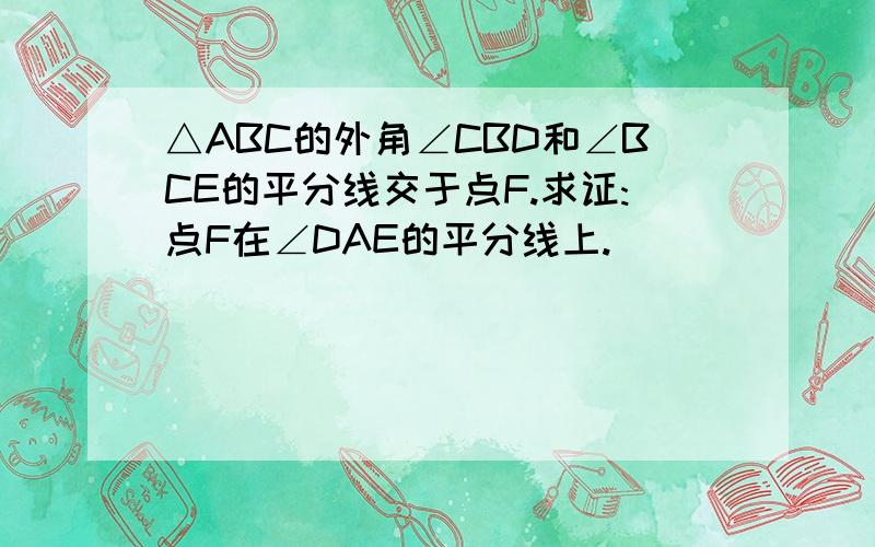 △ABC的外角∠CBD和∠BCE的平分线交于点F.求证:点F在∠DAE的平分线上.