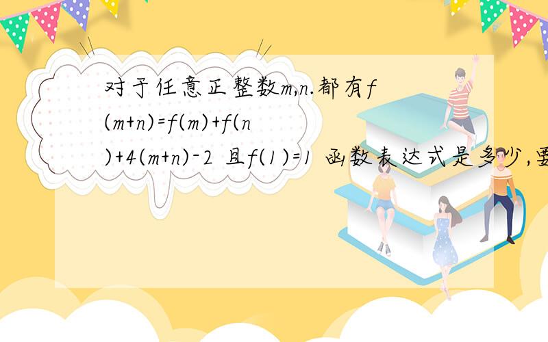 对于任意正整数m,n.都有f(m+n)=f(m)+f(n)+4(m+n)-2 且f(1)=1 函数表达式是多少,要有过程