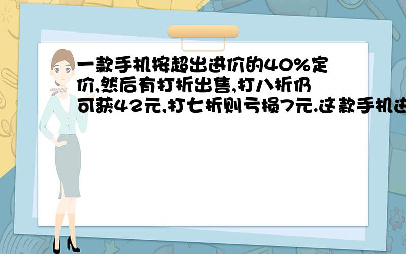 一款手机按超出进价的40%定价,然后有打折出售,打八折仍可获42元,打七折则亏损7元.这款手机进价多少元.