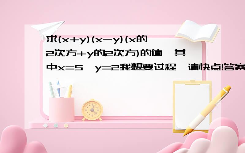 求(x+y)(x-y)(x的2次方+y的2次方)的值,其中x=5,y=2我想要过程,请快点!答案是609!