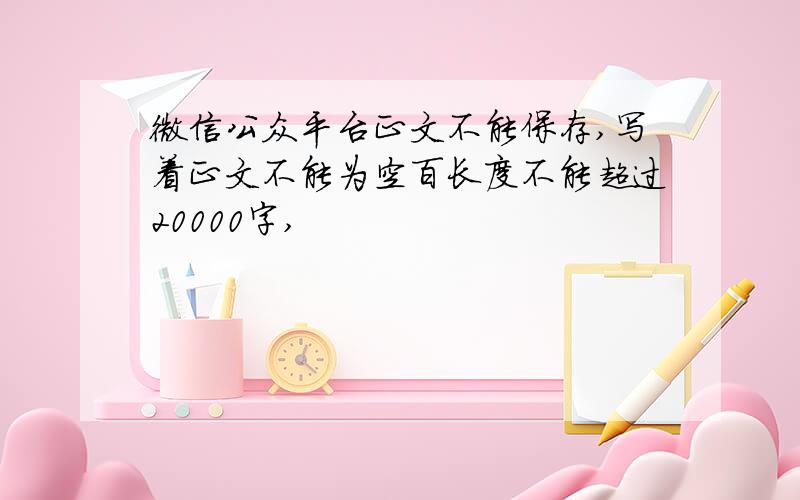 微信公众平台正文不能保存,写着正文不能为空百长度不能超过20000字,