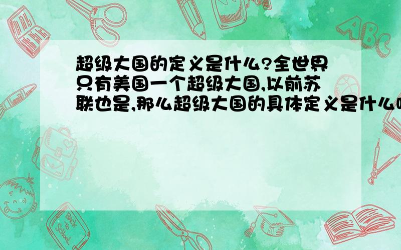 超级大国的定义是什么?全世界只有美国一个超级大国,以前苏联也是,那么超级大国的具体定义是什么呢?