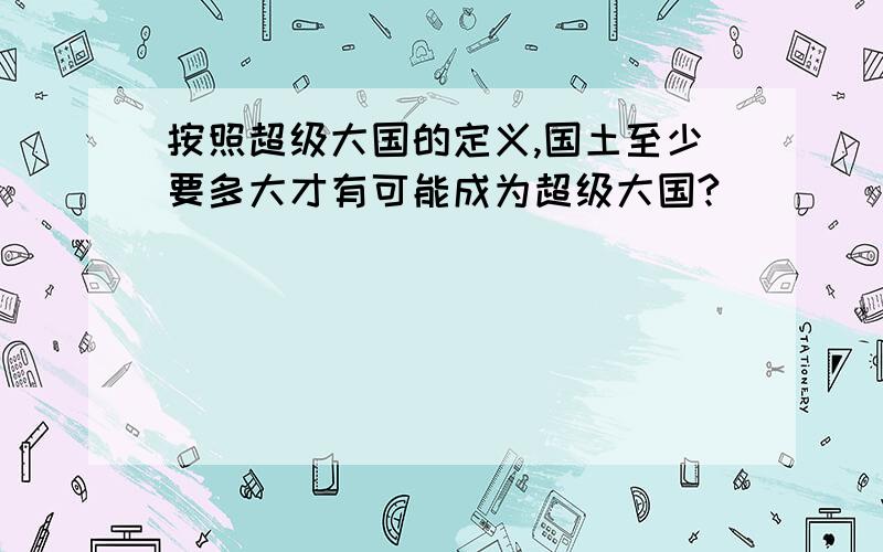 按照超级大国的定义,国土至少要多大才有可能成为超级大国?