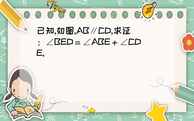 已知,如图,AB∥CD,求证：∠BED＝∠ABE＋∠CDE.