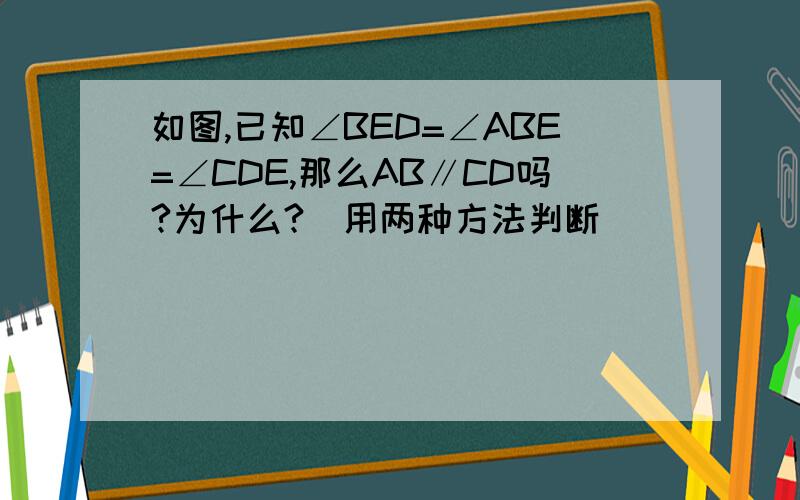 如图,已知∠BED=∠ABE=∠CDE,那么AB∥CD吗?为什么?(用两种方法判断）