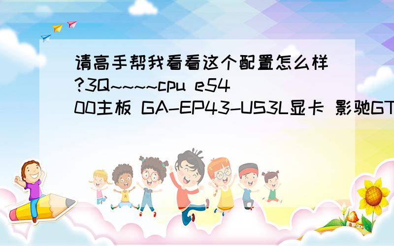 请高手帮我看看这个配置怎么样?3Q~~~~cpu e5400主板 GA-EP43-US3L显卡 影驰GT240中将版内存 金士顿2G硬盘 wd 500g电源 长城350W光驱 先锋DVD显示器 AOC22寸 看看兼容性没有问题吧?