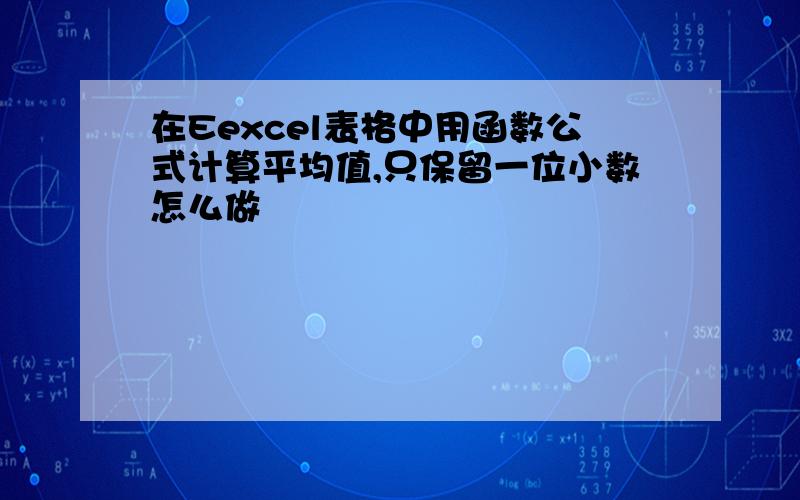 在Eexcel表格中用函数公式计算平均值,只保留一位小数怎么做