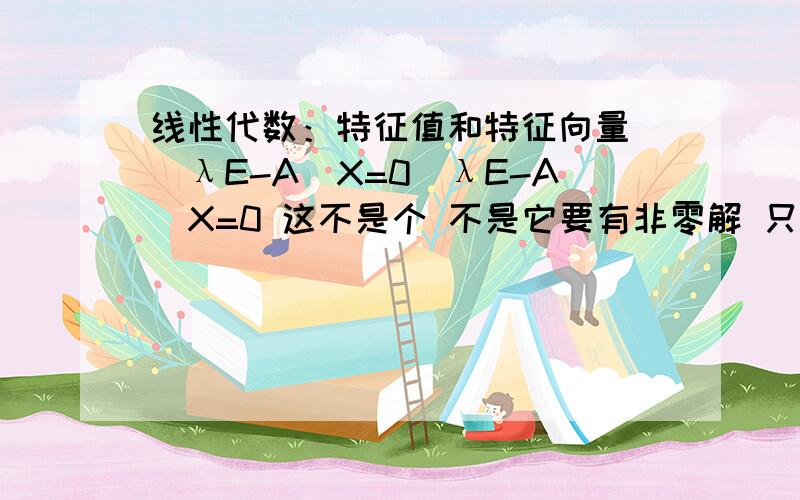 线性代数：特征值和特征向量 (λE-A)X=0(λE-A)X=0 这不是个 不是它要有非零解 只要秩＜n就行啊 怎么到了第五章 这里 要有非零解 得 (λE-A)=0