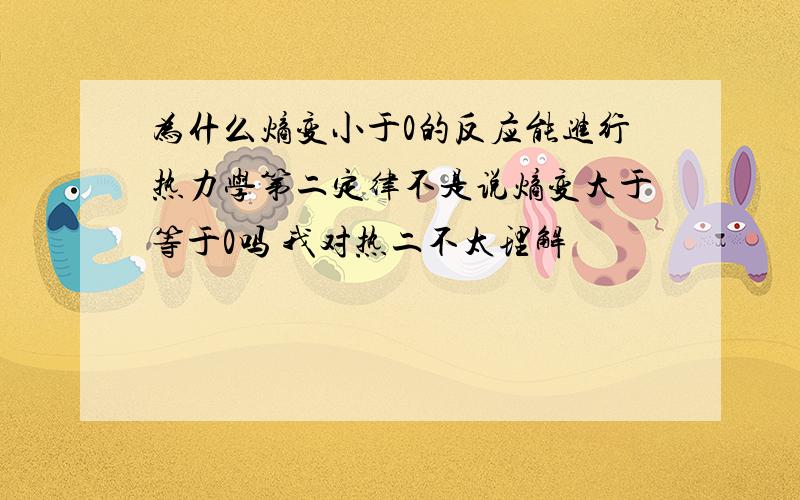 为什么熵变小于0的反应能进行热力学第二定律不是说熵变大于等于0吗 我对热二不太理解