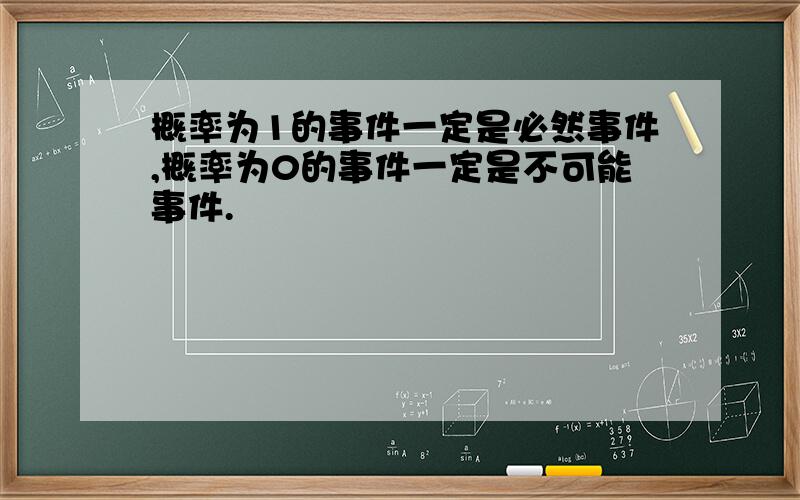 概率为1的事件一定是必然事件,概率为0的事件一定是不可能事件.