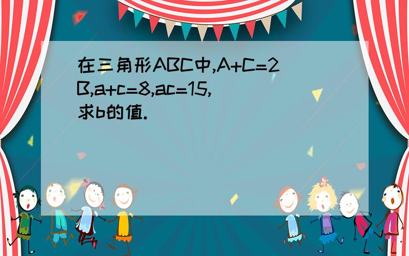 在三角形ABC中,A+C=2B,a+c=8,ac=15,求b的值.