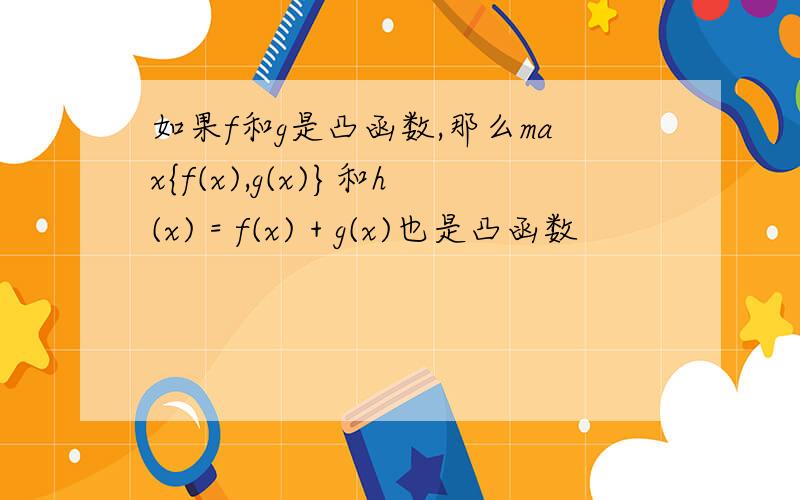 如果f和g是凸函数,那么max{f(x),g(x)}和h(x) = f(x) + g(x)也是凸函数